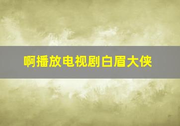 啊播放电视剧白眉大侠