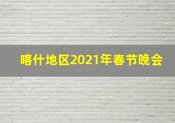 喀什地区2021年春节晚会