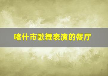 喀什市歌舞表演的餐厅