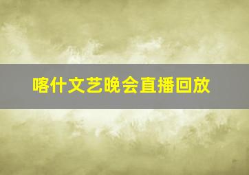 喀什文艺晚会直播回放