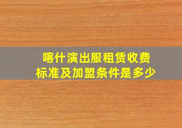 喀什演出服租赁收费标准及加盟条件是多少