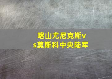 喀山尤尼克斯vs莫斯科中央陆军