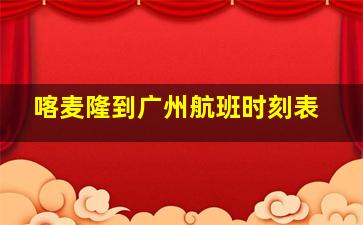 喀麦隆到广州航班时刻表