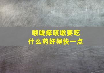 喉咙痒咳嗽要吃什么药好得快一点