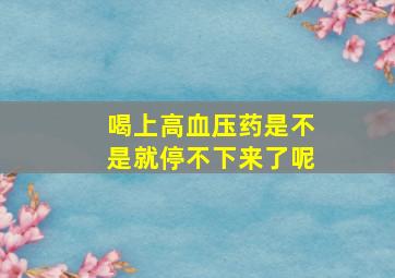 喝上高血压药是不是就停不下来了呢