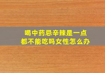 喝中药忌辛辣是一点都不能吃吗女性怎么办