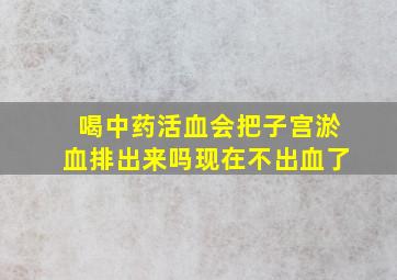 喝中药活血会把子宫淤血排出来吗现在不出血了