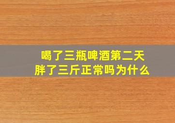 喝了三瓶啤酒第二天胖了三斤正常吗为什么