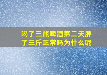 喝了三瓶啤酒第二天胖了三斤正常吗为什么呢