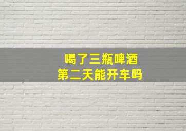 喝了三瓶啤酒第二天能开车吗