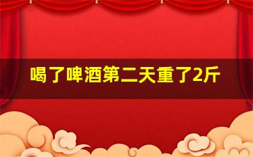 喝了啤酒第二天重了2斤