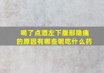 喝了点酒左下腹部隐痛的原因有哪些呢吃什么药