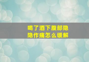 喝了酒下腹部隐隐作痛怎么缓解