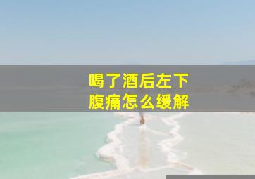 喝了酒后左下腹痛怎么缓解