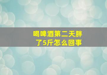 喝啤酒第二天胖了5斤怎么回事