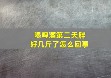 喝啤酒第二天胖好几斤了怎么回事