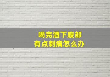 喝完酒下腹部有点刺痛怎么办