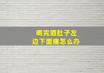 喝完酒肚子左边下面痛怎么办