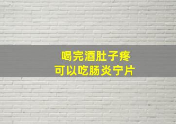 喝完酒肚子疼可以吃肠炎宁片