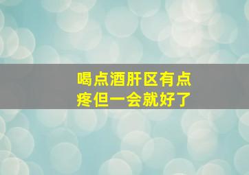 喝点酒肝区有点疼但一会就好了