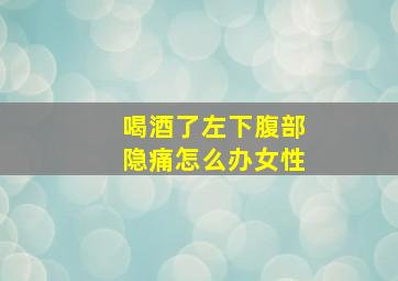 喝酒了左下腹部隐痛怎么办女性