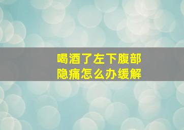 喝酒了左下腹部隐痛怎么办缓解