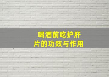 喝酒前吃护肝片的功效与作用