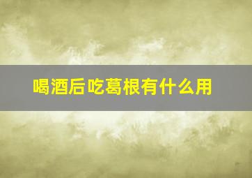 喝酒后吃葛根有什么用