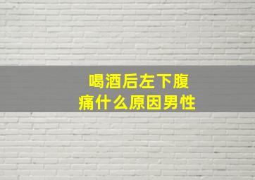 喝酒后左下腹痛什么原因男性