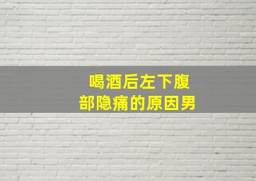 喝酒后左下腹部隐痛的原因男