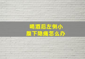 喝酒后左侧小腹下隐痛怎么办