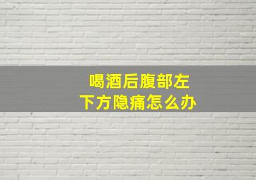 喝酒后腹部左下方隐痛怎么办