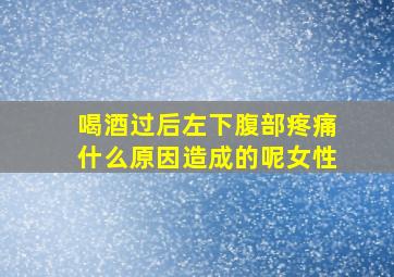 喝酒过后左下腹部疼痛什么原因造成的呢女性