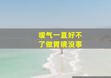 嗳气一直好不了做胃镜没事