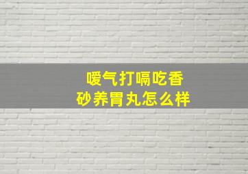 嗳气打嗝吃香砂养胃丸怎么样