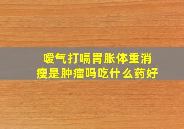 嗳气打嗝胃胀体重消瘦是肿瘤吗吃什么药好