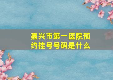 嘉兴市第一医院预约挂号号码是什么