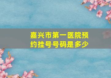 嘉兴市第一医院预约挂号号码是多少