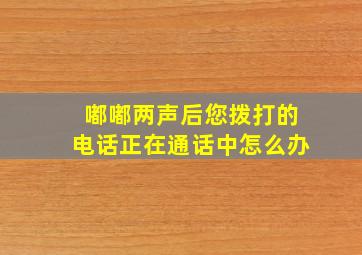 嘟嘟两声后您拨打的电话正在通话中怎么办