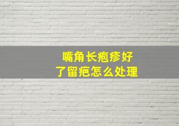 嘴角长疱疹好了留疤怎么处理