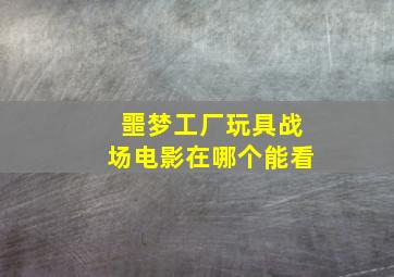 噩梦工厂玩具战场电影在哪个能看