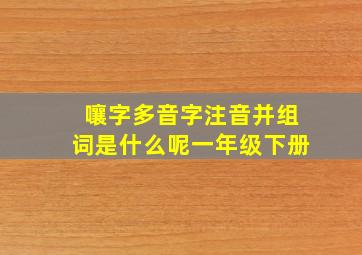 嚷字多音字注音并组词是什么呢一年级下册