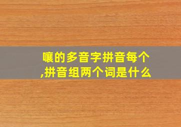 嚷的多音字拼音每个,拼音组两个词是什么