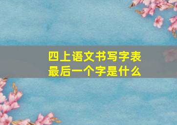 四上语文书写字表最后一个字是什么