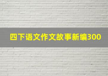 四下语文作文故事新编300