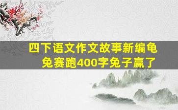 四下语文作文故事新编龟兔赛跑400字兔子赢了