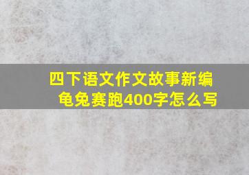 四下语文作文故事新编龟兔赛跑400字怎么写