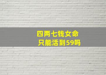 四两七钱女命只能活到59吗