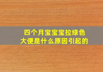 四个月宝宝宝拉绿色大便是什么原因引起的