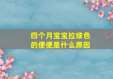 四个月宝宝拉绿色的便便是什么原因